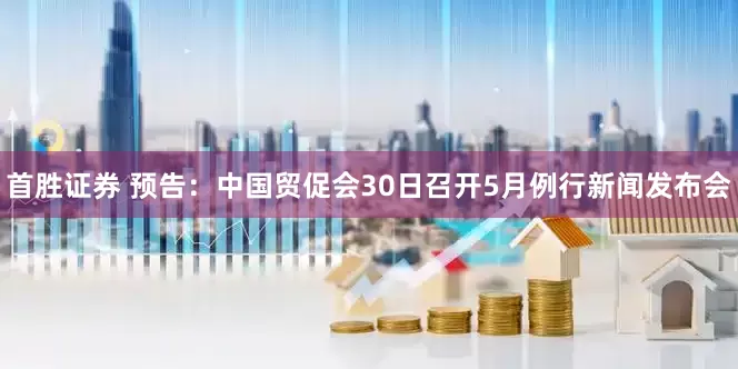 首胜证券 预告：中国贸促会30日召开5月例行新闻发布会
