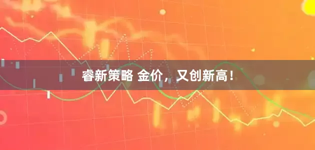 睿新策略 金价，又创新高！
