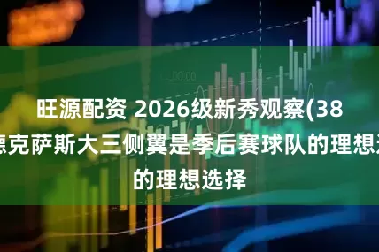 旺源配资 2026级新秀观察(38): 德克萨斯大三侧翼是季后赛球队的理想选择