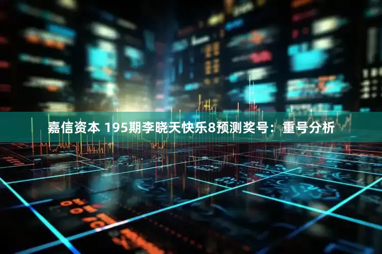 嘉信资本 195期李晓天快乐8预测奖号：重号分析