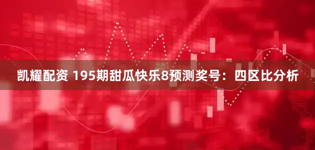 凯耀配资 195期甜瓜快乐8预测奖号：四区比分析