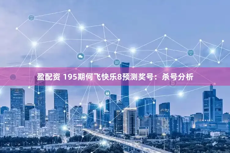 盈配资 195期何飞快乐8预测奖号：杀号分析