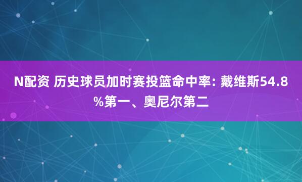 N配资 历史球员加时赛投篮命中率: 戴维斯54.8%第一、奥尼尔第二