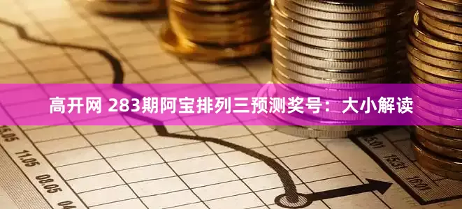 高开网 283期阿宝排列三预测奖号：大小解读